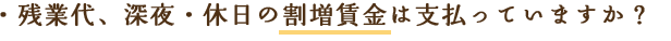 残業代、深夜・休日の割増賃金は支払っていますか？