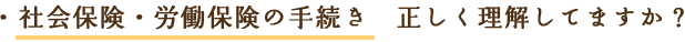 社会保険・労働保険の手続き 正しく理解してますか？