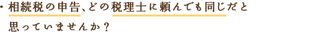 相続税の申告、どの税理士に頼んでも同じだと思っていませんか？