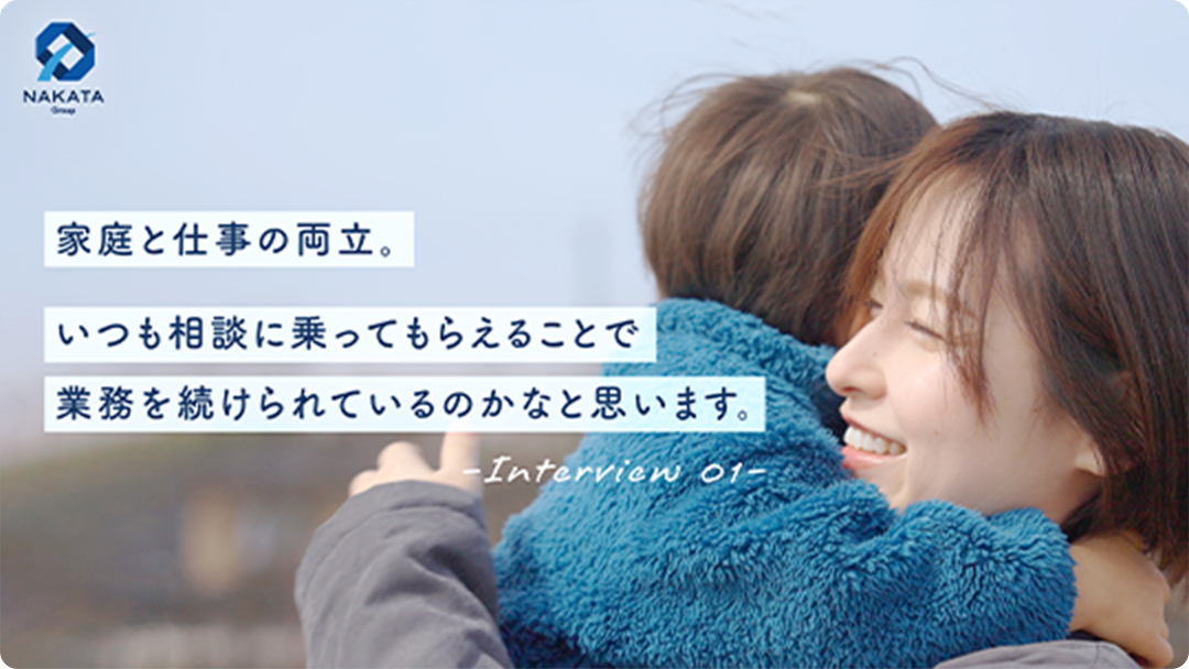 Interview 01 家庭と仕事の両立。いつも相談に乗ってもらえることで業務を続けられているのかなと思います。